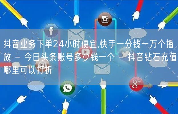 抖音业务下单24小时便宜,快手一分钱一万