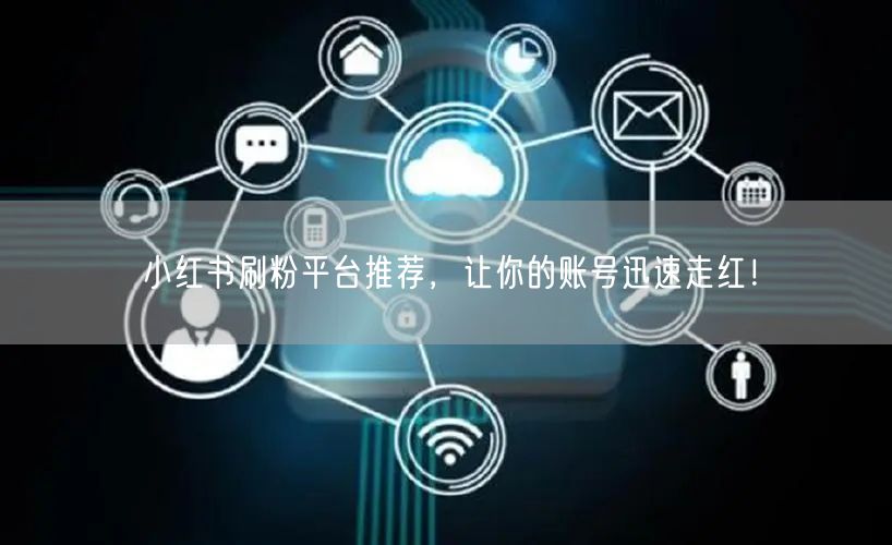 小红书刷粉平台推荐，让你的账号迅速走红！