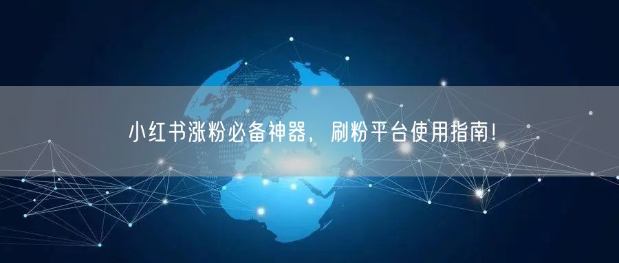 小红书涨粉必备神器，刷粉平台使用指南！