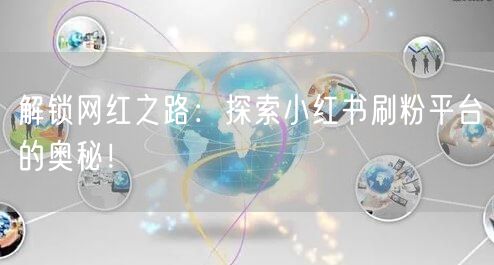 解锁网红之路：探索小红书刷粉平台的奥秘！