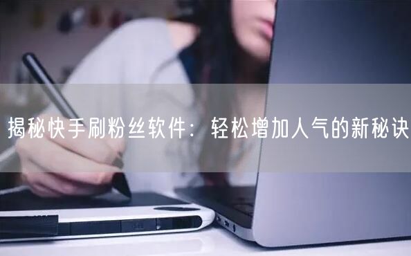 揭秘快手刷粉丝软件：轻松增加人气的新秘诀