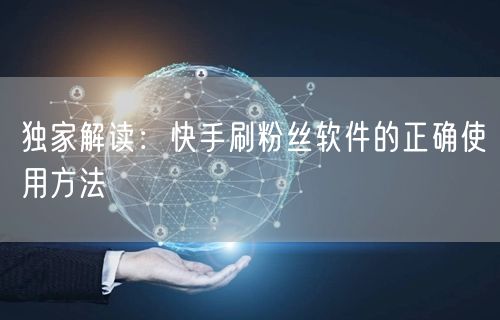 独家解读：快手刷粉丝软件的正确使用方法