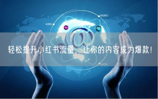 轻松提升小红书流量，让你的内容成为爆款！