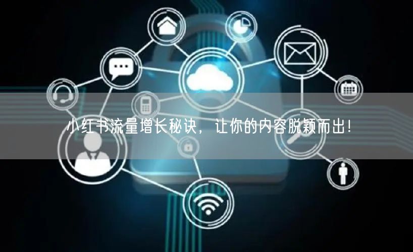 小红书流量增长秘诀，让你的内容脱颖而出！