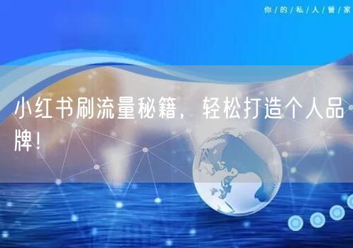 小红书刷流量秘籍，轻松打造个人品牌！