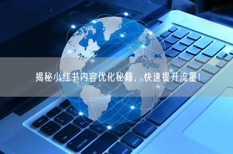 揭秘小红书内容优化秘籍，快速提升流量！
