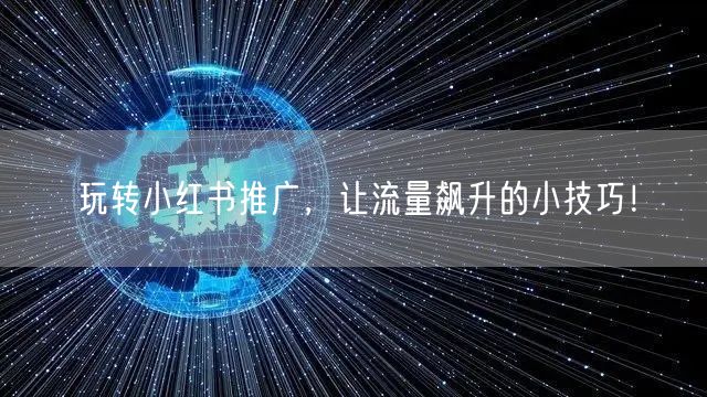玩转小红书推广，让流量飙升的小技巧！