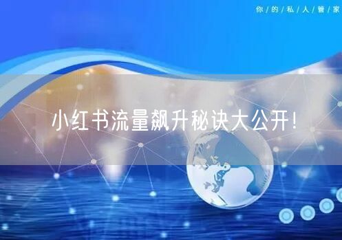 小红书流量飙升秘诀大公开！