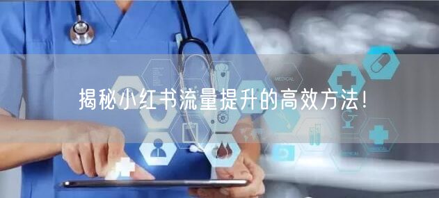 揭秘小红书流量提升的高效方法！