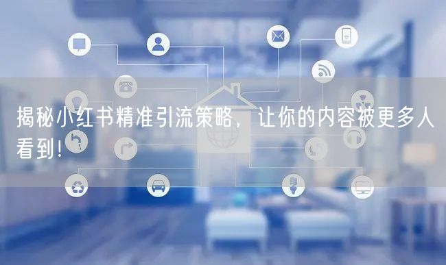 揭秘小红书精准引流策略，让你的内容被更多