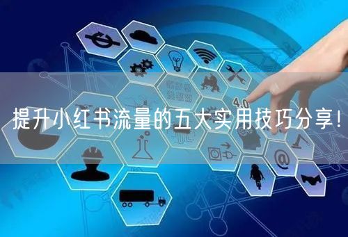 提升小红书流量的五大实用技巧分享！