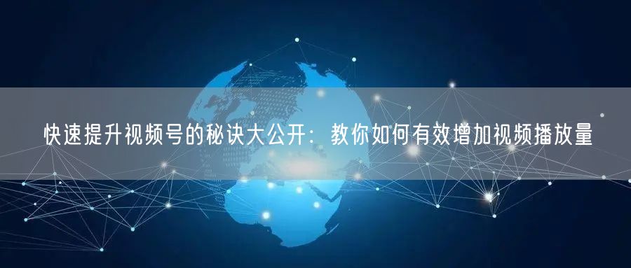 快速提升视频号的秘诀大公开：教你如何有效