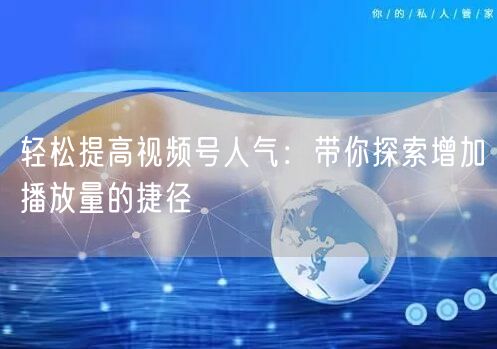 轻松提高视频号人气：带你探索增加播放量的