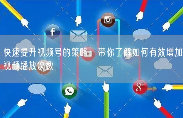 快速提升视频号的策略：带你了解如何有效增