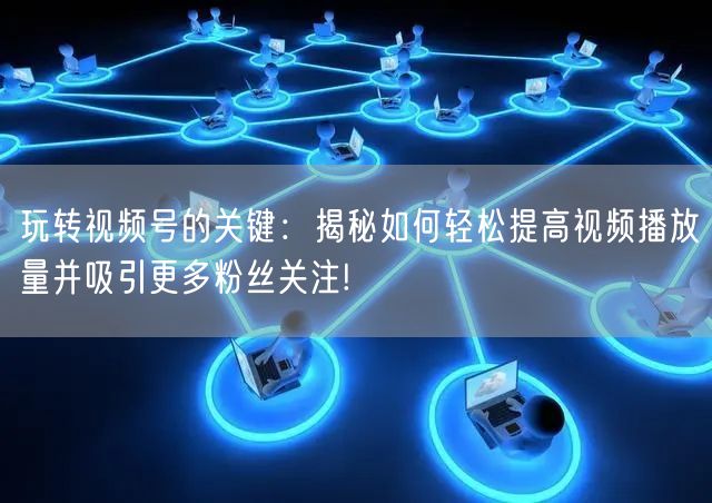 玩转视频号的关键：揭秘如何轻松提高视频播