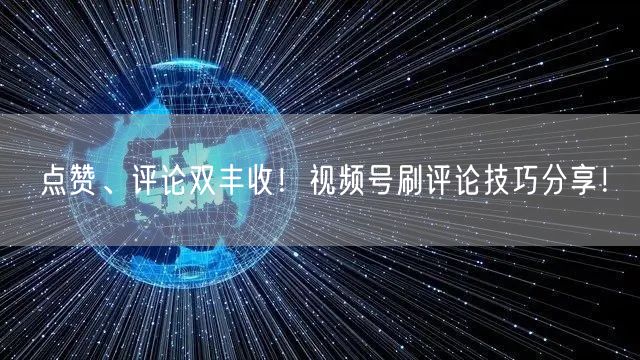点赞、评论双丰收！视频号刷评论技巧分享！