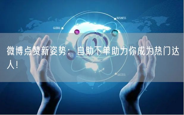 微博点赞新姿势：自助下单助力你成为热门达