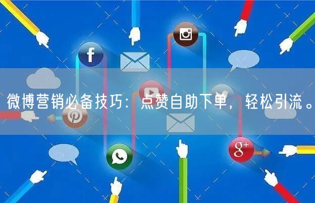 微博营销必备技巧：点赞自助下单，轻松引流