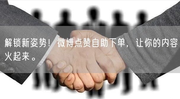 解锁新姿势！微博点赞自助下单，让你的内容