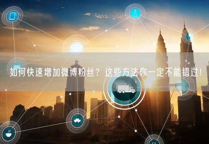 如何快速增加微博粉丝？这些方法你一定不能