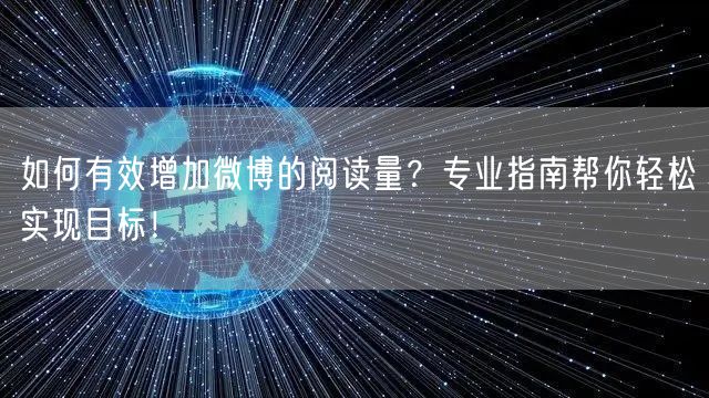 如何有效增加微博的阅读量？专业指南帮你轻