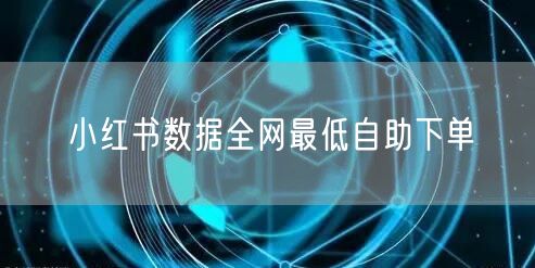 小红书数据全网最低自助下单