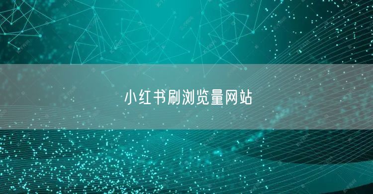 小红书刷浏览量网站