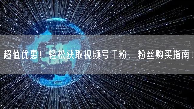 超值优惠！轻松获取视频号千粉，粉丝购买指