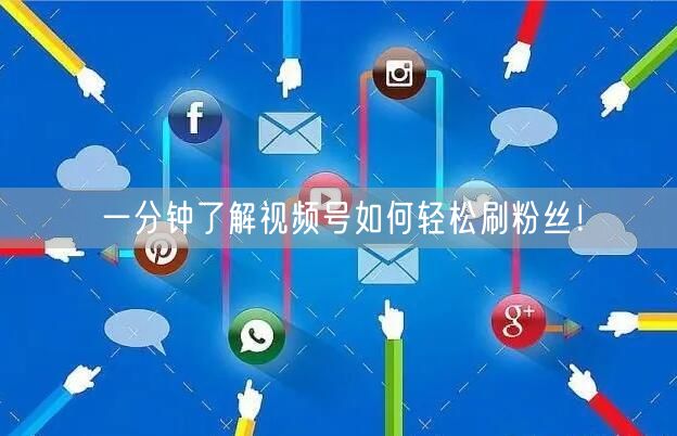 一分钟了解视频号如何轻松刷粉丝！