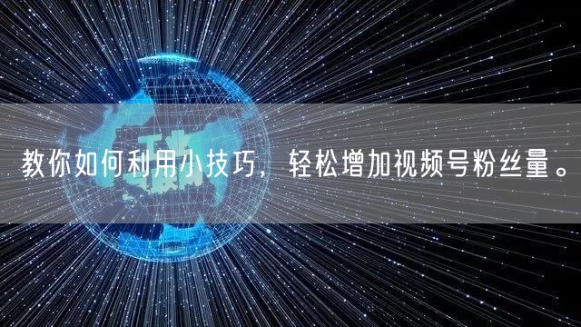教你如何利用小技巧，轻松增加视频号粉丝量