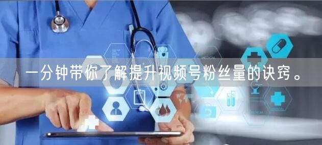 一分钟带你了解提升视频号粉丝量的诀窍。