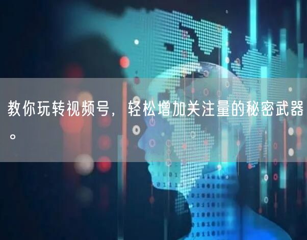 教你玩转视频号，轻松增加关注量的秘密武器