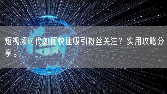 短视频时代如何快速吸引粉丝关注？实用攻略