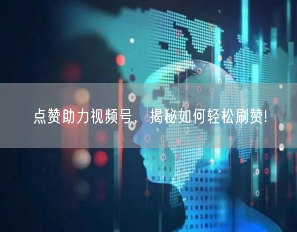 点赞助力视频号，揭秘如何轻松刷赞!