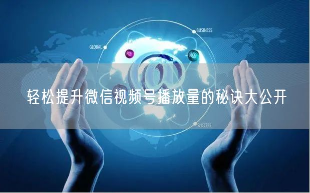 轻松提升微信视频号播放量的秘诀大公开
