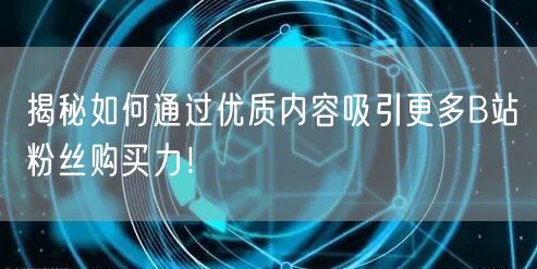 揭秘如何通过优质内容吸引更多B站粉丝购买
