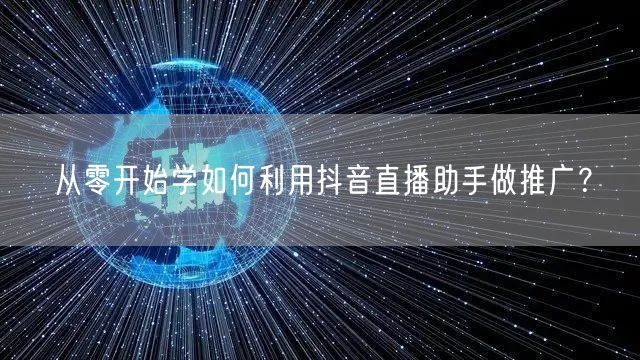 从零开始学如何利用抖音直播助手做推广？