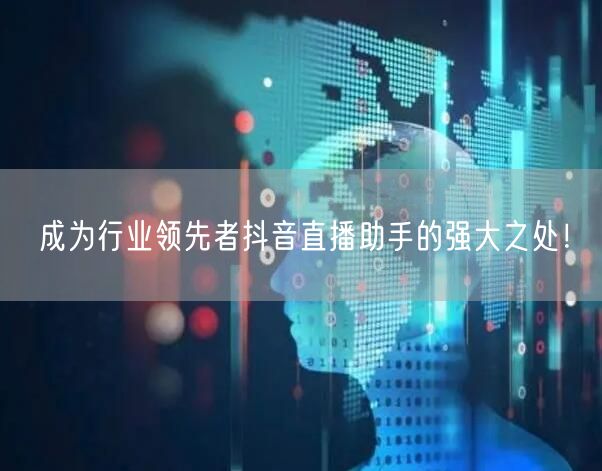 成为行业领先者抖音直播助手的强大之处！