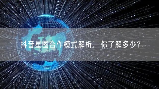 抖音星图合作模式解析，你了解多少？