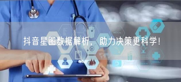 抖音星图数据解析，助力决策更科学！