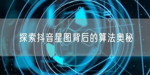 探索抖音星图背后的算法奥秘