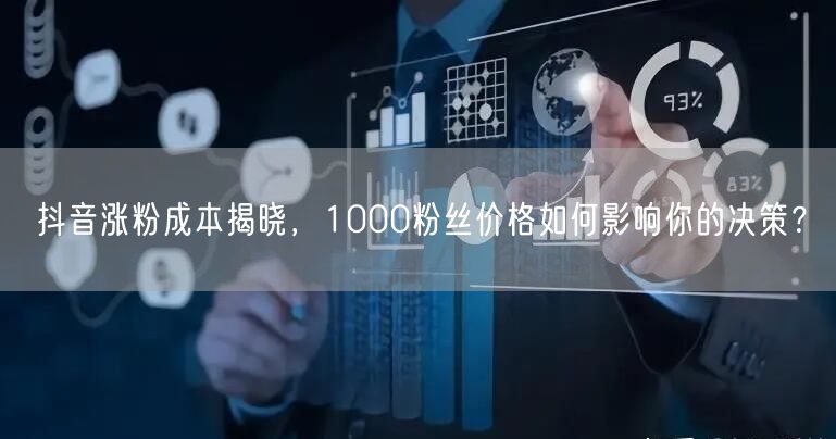 抖音涨粉成本揭晓，1000粉丝价格如何影