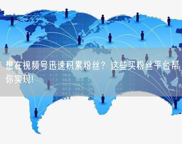 想在视频号迅速积累粉丝？这些买粉丝平台帮