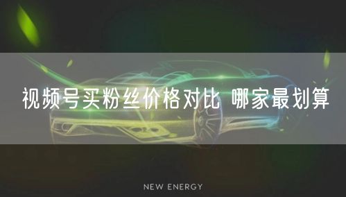 视频号买粉丝价格对比 哪家最划算