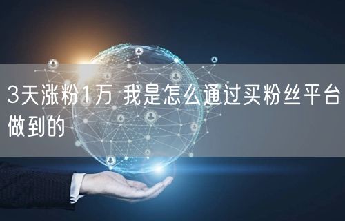 3天涨粉1万 我是怎么通过买粉丝平台做到