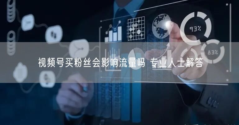 视频号买粉丝会影响流量吗 专业人士解答
