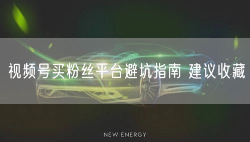 视频号买粉丝平台避坑指南 建议收藏