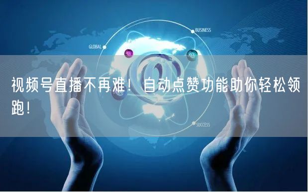 视频号直播不再难！自动点赞功能助你轻松领