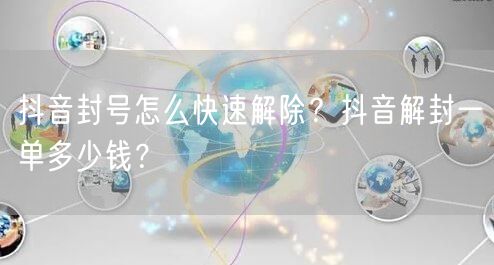 抖音封号怎么快速解除？抖音解封一单多少钱