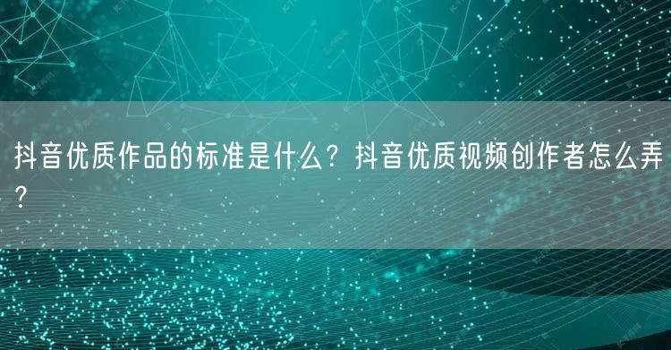抖音优质作品的标准是什么？抖音优质视频创